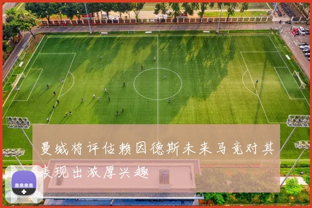 曼城将评估赖因德斯未来马竞对其表现出浓厚兴趣