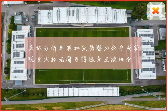 美记分析库明加交易潜力公牛或获现金次轮老鹰可得选秀互换机会