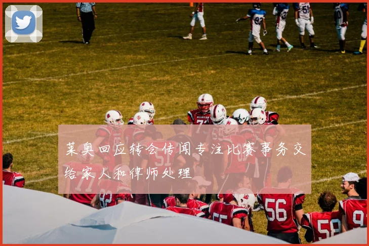 莱奥回应转会传闻专注比赛事务交给家人和律师处理